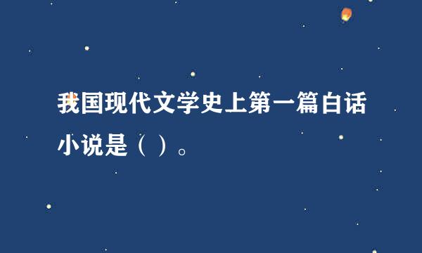 我国现代文学史上第一篇白话小说是（）。