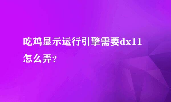 吃鸡显示运行引擎需要dx11怎么弄？