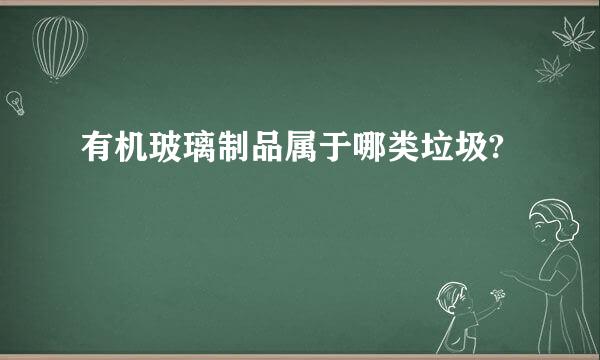 有机玻璃制品属于哪类垃圾?