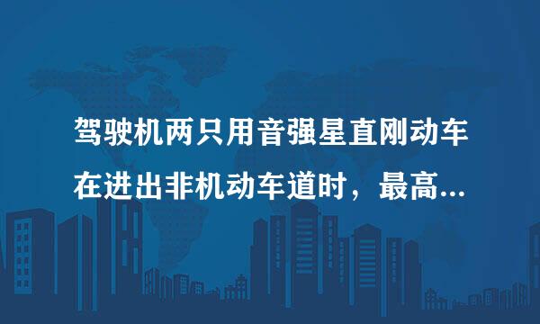 驾驶机两只用音强星直刚动车在进出非机动车道时，最高速度不能超过多少？