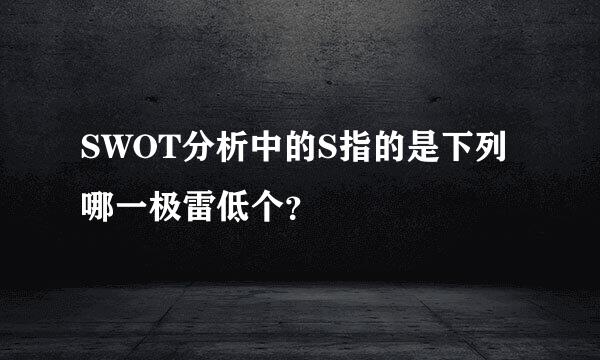 SWOT分析中的S指的是下列哪一极雷低个？