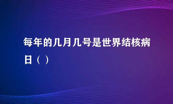 每年的几月几号是世界结核病日（）