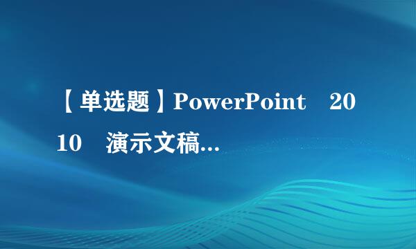 【单选题】PowerPoint 2010 演示文稿的扩展名是