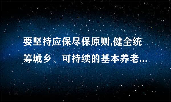 要坚持应保尽保原则,健全统筹城乡、可持续的基本养老保险制度、基本医疗保险制度,稳步提高保障水平。