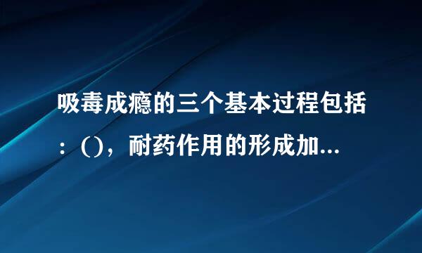 吸毒成瘾的三个基本过程包括：()，耐药作用的形成加既序啊片古领战促，强制性的觅药行为。