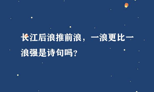 长江后浪推前浪，一浪更比一浪强是诗句吗？