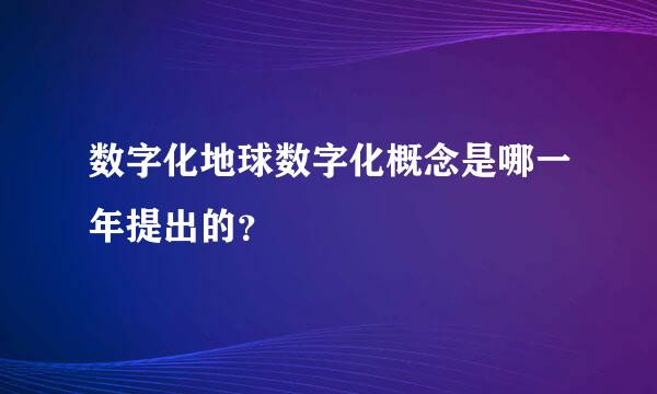 数字化地球数字化概念是哪一年提出的？