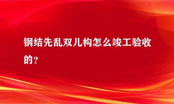 钢结先乱双儿构怎么竣工验收的？