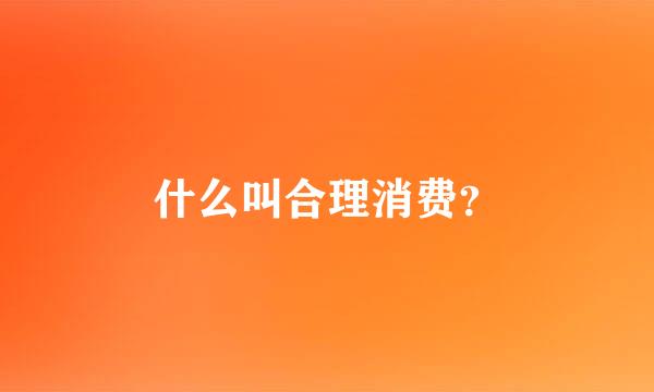 什么叫合理消费？