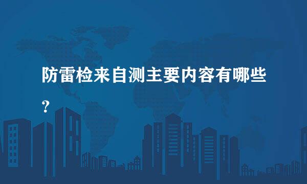 防雷检来自测主要内容有哪些？