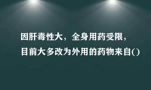 因肝毒性大，全身用药受限，目前大多改为外用的药物来自()