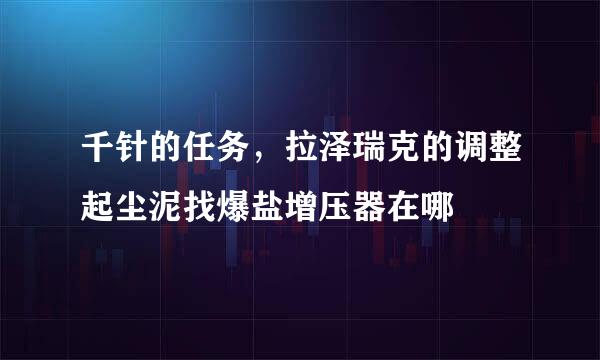 千针的任务，拉泽瑞克的调整起尘泥找爆盐增压器在哪