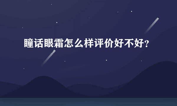 瞳话眼霜怎么样评价好不好？