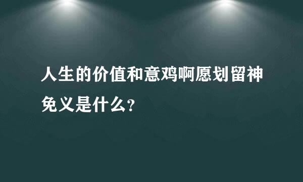 人生的价值和意鸡啊愿划留神免义是什么？