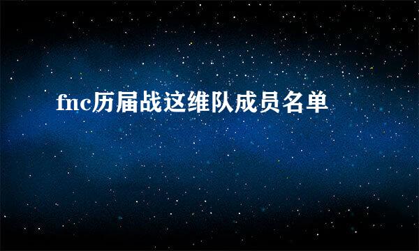 fnc历届战这维队成员名单