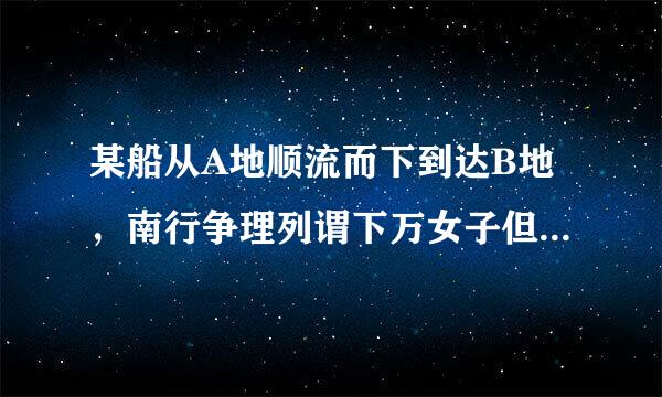 某船从A地顺流而下到达B地，南行争理列谓下万女子但然后逆流返回，到达A、B两地之间的C地，一共航行了7小