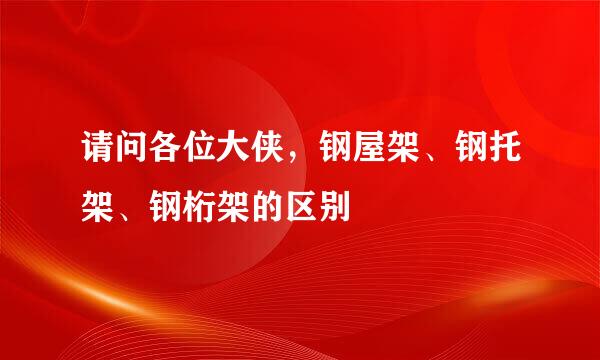 请问各位大侠，钢屋架、钢托架、钢桁架的区别