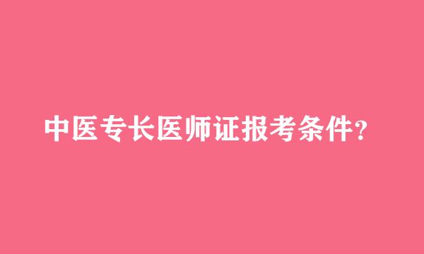 中医专长医师证报考条件？