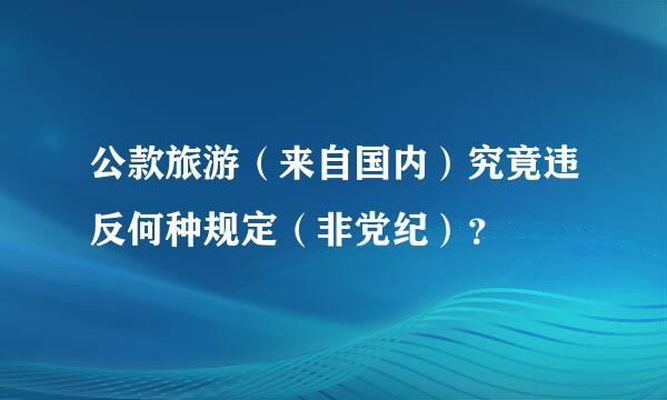 公款旅游（来自国内）究竟违反何种规定（非党纪）？