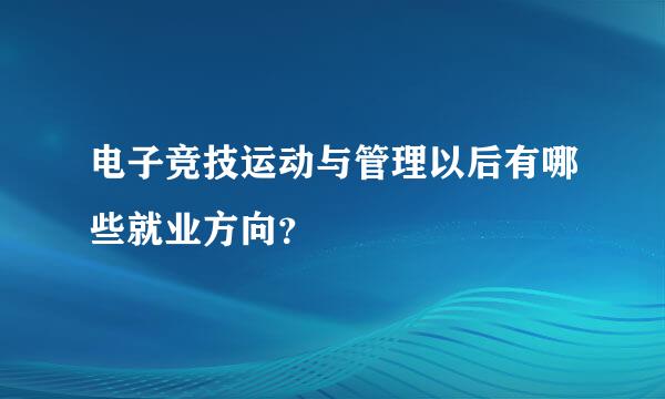 电子竞技运动与管理以后有哪些就业方向？