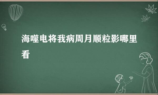 海噬电将我病周月顺粒影哪里看