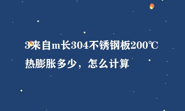 3来自m长304不锈钢板200℃热膨胀多少，怎么计算