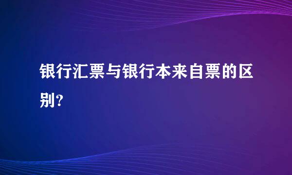 银行汇票与银行本来自票的区别?