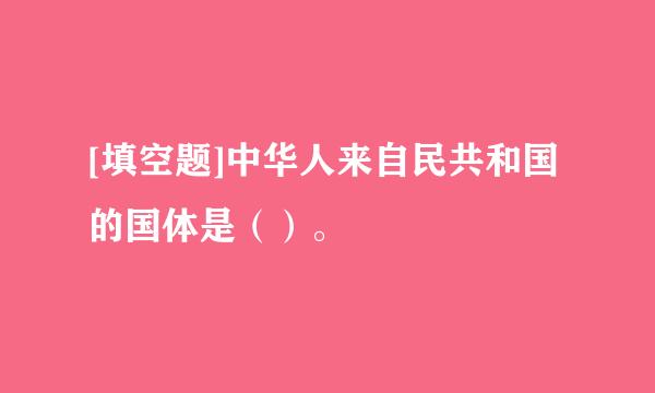 [填空题]中华人来自民共和国的国体是（）。