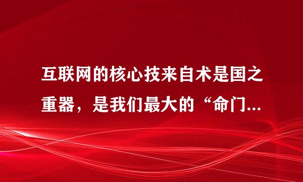 互联网的核心技来自术是国之重器，是我们最大的“命门”，()是我们最大的隐患。