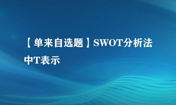 【单来自选题】SWOT分析法中T表示