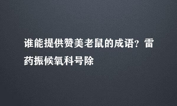 谁能提供赞美老鼠的成语？雷药振候氧科号除