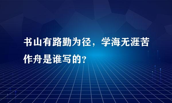 书山有路勤为径，学海无涯苦作舟是谁写的？