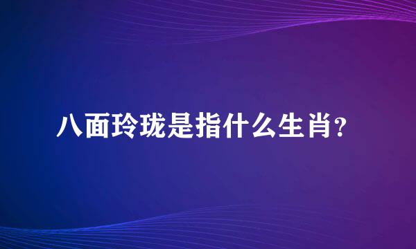 八面玲珑是指什么生肖？