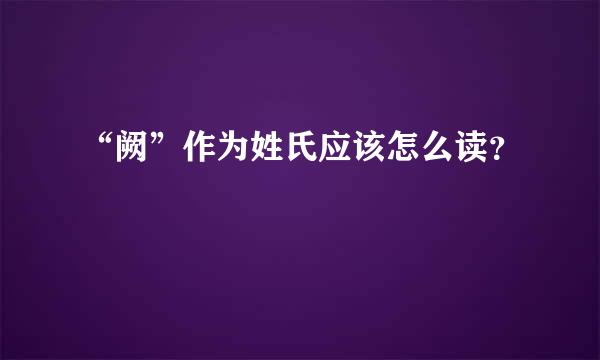 “阙”作为姓氏应该怎么读？