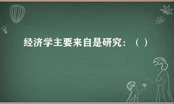 经济学主要来自是研究：（）