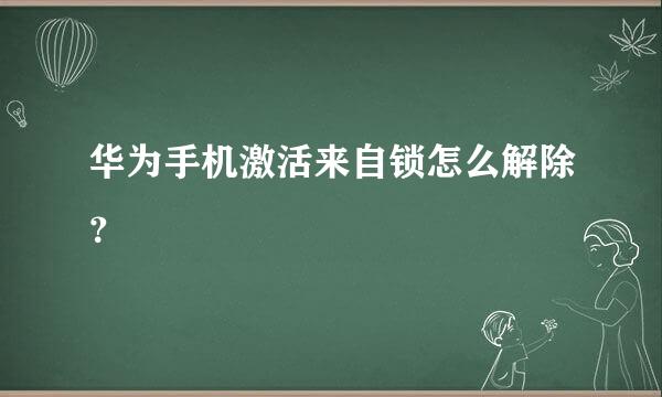 华为手机激活来自锁怎么解除？