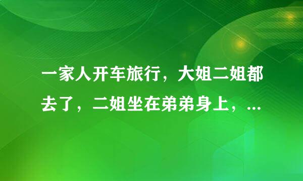 一家人开车旅行，大姐二姐都去了，二姐坐在弟弟身上，弟弟摸着二姐的……