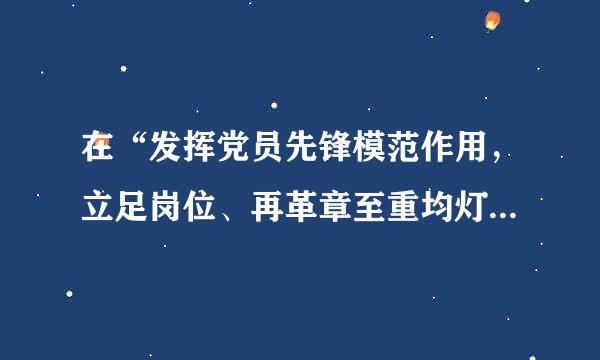 在“发挥党员先锋模范作用，立足岗位、再革章至重均灯买克履职尽责做得怎么样，为身边群众做了什么实事好