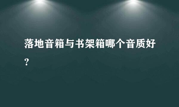 落地音箱与书架箱哪个音质好？