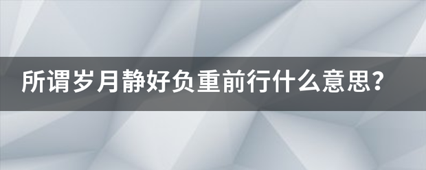 所谓岁月静好负重和治渐前行什么意思？