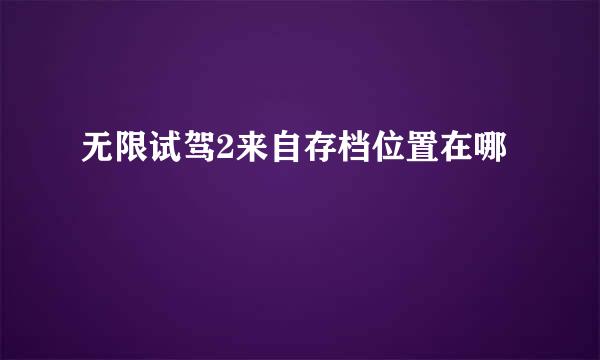 无限试驾2来自存档位置在哪