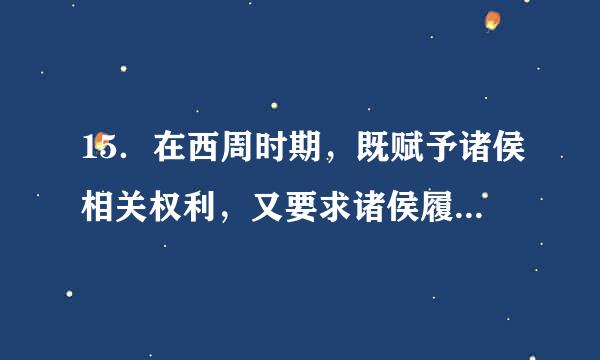 15．在西周时期，既赋予诸侯相关权利，又要求诸侯履行相关义务的制来自度是（  ）