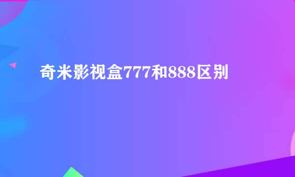 奇米影视盒777和888区别