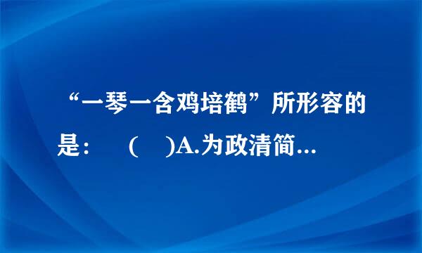 “一琴一含鸡培鹤”所形容的是： ( )A.为政清简B.平安长春C.淡泊名利D.与世来自长辞