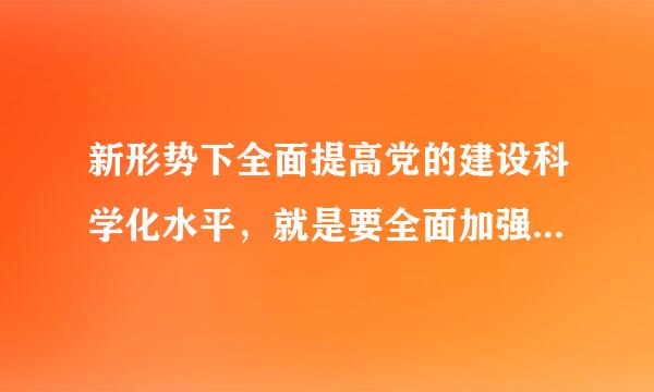 新形势下全面提高党的建设科学化水平，就是要全面加强党的（   ）。