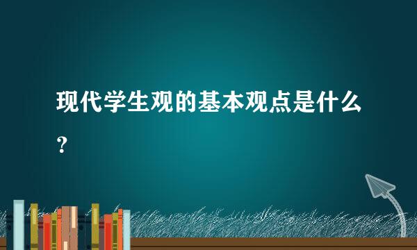 现代学生观的基本观点是什么？