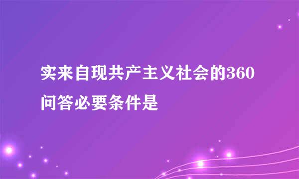 实来自现共产主义社会的360问答必要条件是