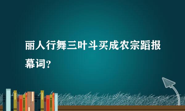 丽人行舞三叶斗买成农宗蹈报幕词？