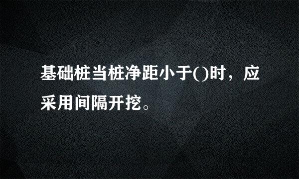 基础桩当桩净距小于()时，应采用间隔开挖。