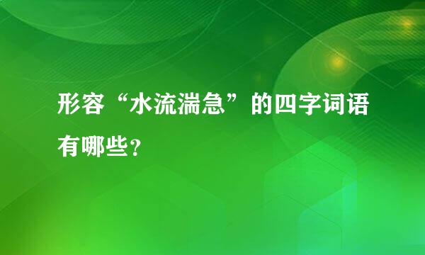 形容“水流湍急”的四字词语有哪些？